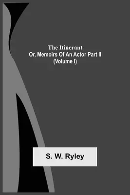 The Itinerant; Or, Memoirs Of An Actor Part Ii. (Volumen I) - The Itinerant; Or, Memoirs Of An Actor Part Ii. (Volume I)