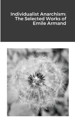 Anarquismo individualista: Obras escogidas de Emile Armand - Individualist Anarchism: The Selected Works of Emile Armand
