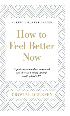Cómo sentirse mejor ahora: Experimenta la milagrosa sanación emocional y física a través del don de Dios de EFT - How to Feel Better Now: Experience miraculous emotional and physical healing through God's gift of EFT