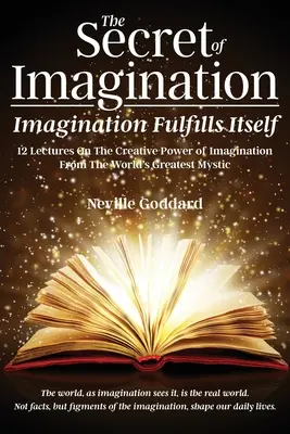 El Secreto De La Imaginación, La Imaginación Se Realiza A Sí Misma: 12 conferencias sobre el poder creativo de la imaginación - The Secret of Imagination, Imagination Fulfills itself: 12 Lectures On The Creative Power of Imagination