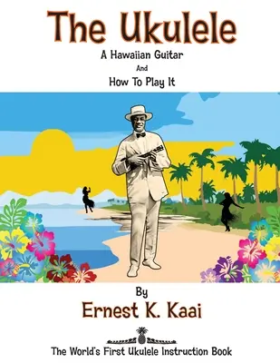 El Ukelele: Una guitarra hawaiana y cómo tocarla: El primer libro de instrucciones de ukelele del mundo - The Ukulele: A Hawaiian Guitar, And How To Play It: The World's First Ukulele Instruction Book