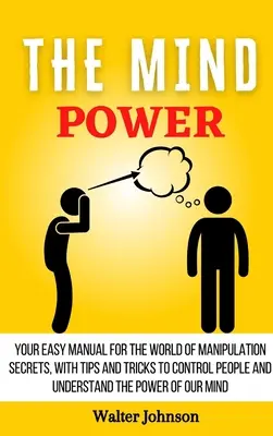 El Poder De La Mente: Su Manual Fácil Para El Mundo De Los Secretos De La Manipulación, Con Consejos Y Trucos Para Controlar A La Gente Y Entender El Powe - The Mind Power: Your Easy Manual For The World of Manipulation Secrets, With Tips and Tricks To Control People And Understand the Powe