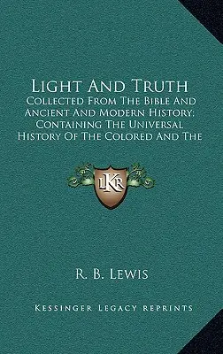 Luz y Verdad: Recopilación de la Biblia y de la Historia Antigua y Moderna; Contiene la Historia Universal de las Personas de Color y de la India - Light and Truth: Collected from the Bible and Ancient and Modern History; Containing the Universal History of the Colored and the India