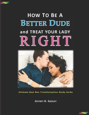 Cómo ser un hombre mejor y tratar bien a tu mujer: Guía de estudio para la transformación definitiva del hombre nuevo - How to Be a Better Dude and Treat Your Lady Right: Ultimate New Man Transformation Study Guide