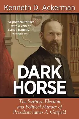 Dark Horse: la elección sorpresa y el asesinato político del presidente James A. Garfield - Dark Horse: The Surprise Election and Political Murder of President James A. Garfield