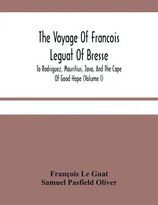 El viaje de François Leguat de Bresse a Rodríguez, Mauricio, Java y el Cabo de Buena Esperanza (Volumen I) - The Voyage Of Francois Leguat Of Bresse, To Rodriguez, Mauritius, Java, And The Cape Of Good Hope (Volume I)