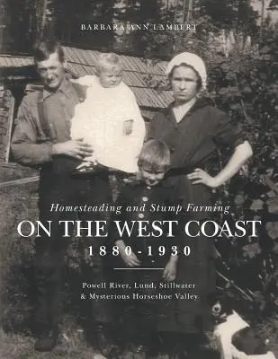 Homesteading and Stump Farming on the West Coast 1880-1930: Powell River, Lund, Stillwater y el misterioso Horseshoe Valley - Homesteading and Stump Farming on the West Coast 1880-1930: Powell River, Lund, Stillwater & Mysterious Horseshoe Valley