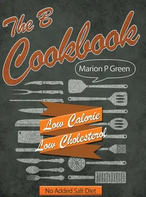 El Libro de Cocina B: Dieta baja en calorías, baja en carbohidratos y sin sal añadida - The B Cookbook: Low Calorie, Low Carbohydrates, No Added Salt Diet