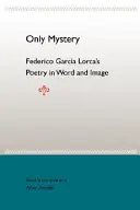 Sólo el misterio: La poesía de Federico García Lorca en la palabra y la imagen - Only Mystery: Federico Garcia Lorca's Poetry in Word and Image