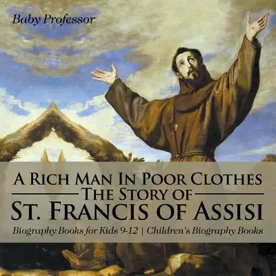 Un hombre rico vestido de pobre: La historia de San Francisco de Asís - Libros de Biografía para Niños 9-12 - Libros de Biografía para Niños - A Rich Man In Poor Clothes: The Story of St. Francis of Assisi - Biography Books for Kids 9-12 - Children's Biography Books