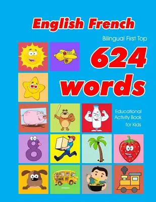 Inglés - Francés Bilingüe Primer Top 624 Palabras Libro de Actividades Educativas para Niños: Fácil aprendizaje de vocabulario flashcards mejor para bebés bebés niño pequeño - English - French Bilingual First Top 624 Words Educational Activity Book for Kids: Easy vocabulary learning flashcards best for infants babies toddler
