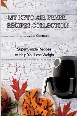 Mi Colección de Recetas Keto para Freidora de Aire: Recetas Super Sencillas para Ayudarte a Perder Peso - My Keto Air Fryer Recipes Collection: Super Simple Recipes to Help You Lose Weight