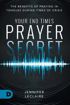 Su Secreto de Oración del Fin de los Tiempos: Los Beneficios de Orar en Lenguas Durante Tiempos de Crisis - Your End Times Prayer Secret: The Benefits of Praying in Tongues During Times of Crisis