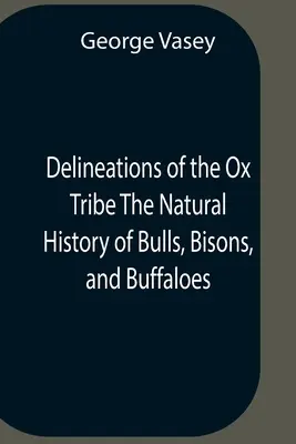 Delineaciones de la tribu de los bueyes Historia natural de toros, bisontes y búfalos. La historia natural de los toros, bisontes y búfalos. - Delineations Of The Ox Tribe The Natural History Of Bulls, Bisons, And Buffaloes. Exhibiting All The Known Species And The More Remarkable Varieties O