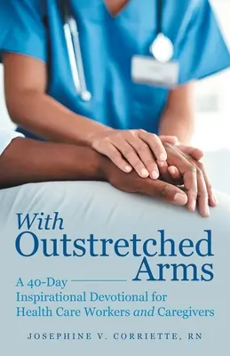 Con los brazos extendidos: Devocionario inspirador de 40 días para trabajadores sanitarios y cuidadores - With Outstretched Arms: A 40 Day Inspirational Devotional for Health Care Workers and Caregivers