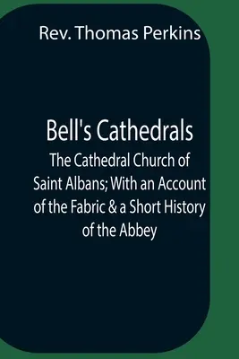 Bell's Cathedrals; The Cathedral Church Of Saint Albans; With An Account Of The Fabric & A Short History Of The Abbey (Las catedrales de Bell; La iglesia catedral de Saint Albans; con una descripción de la estructura y una breve historia de la abadía) - Bell'S Cathedrals; The Cathedral Church Of Saint Albans; With An Account Of The Fabric & A Short History Of The Abbey