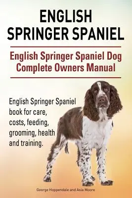 Springer Spaniel Inglés. English Springer Spaniel Dog Complete Owners Manual. English Springer Spaniel libro para el cuidado, los costos, la alimentación, el aseo, healt - English Springer Spaniel. English Springer Spaniel Dog Complete Owners Manual. English Springer Spaniel book for care, costs, feeding, grooming, healt