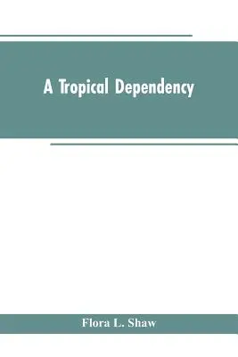 Una dependencia tropical: Un esbozo de la historia antigua del Sudán occidental con un relato de la colonización moderna del norte de Nigeria - A Tropical Dependency: An Outline of the Ancient History of the Western Soudan With an Account of the Modern Settlement of Northern Nigeria