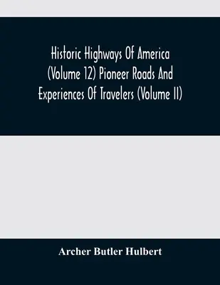 Historic Highways Of America (Volumen 12) Pioneer Roads And Experiences Of Travelers (Volumen II) - Historic Highways Of America (Volume 12) Pioneer Roads And Experiences Of Travelers (Volume II)