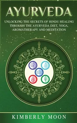 Ayurveda: Unlocking the Secrets of Hindu Healing Through the Ayurveda Diet, Yoga, Aromatherapy, and Meditation