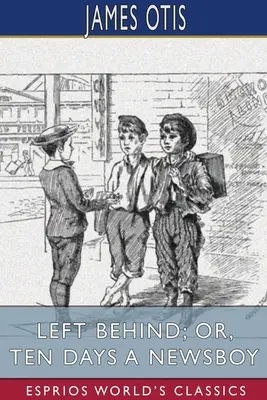 Left Behind; or, Ten Days a Newsboy (Esprios Clásicos) - Left Behind; or, Ten Days a Newsboy (Esprios Classics)