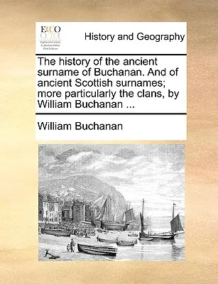 La Historia del Antiguo Apellido de Buchanan. y de los Antiguos Apellidos Escoceses; Más Particularmente los Clanes, por William Buchanan ... - The History of the Ancient Surname of Buchanan. and of Ancient Scottish Surnames; More Particularly the Clans, by William Buchanan ...