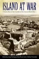 Isla en guerra: Puerto Rico en el crisol de la Segunda Guerra Mundial - Island at War: Puerto Rico in the Crucible of the Second World War