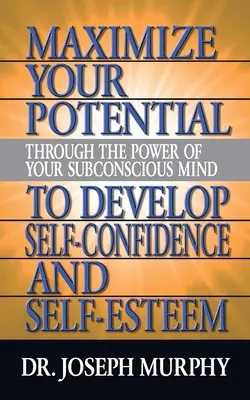 Maximiza tu potencial a través del poder de tu mente subconsciente para desarrollar la autoconfianza y la autoestima - Maximize Your Potential Through the Power of Your Subconscious Mind to Develop Self Confidence and Self Esteem