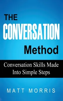 El método de la conversación: Habilidades de conversación en sencillos pasos - The Conversation Method: Conversation Skills Made Into Simple Steps