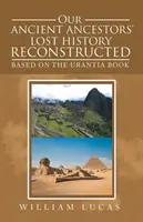 La historia perdida de nuestros antepasados reconstruida: Basada en el Libro de Urantia - Our Ancient Ancestors' Lost History Reconstructed: Based on the Urantia Book