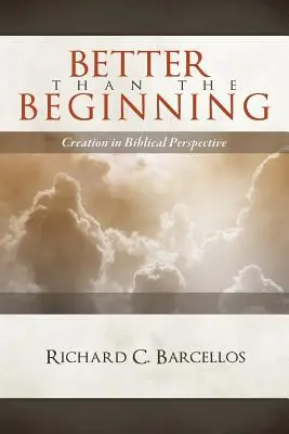 Mejor que el principio: La creación en perspectiva bíblica - Better Than the Beginning: Creation in Biblical Perspective