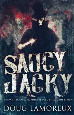 Saucy Jacky: Los asesinatos de Whitechapel contados por Jack el Destripador - Saucy Jacky: The Whitechapel Murders As Told By Jack The Ripper