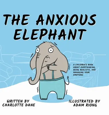 El elefante ansioso: Un libro para niños sobre pensar demasiado, ser realista y controlar las emociones - The Anxious Elephant: A Children's Book About Overthinking, Being Realistic, and Managing Your Emotions