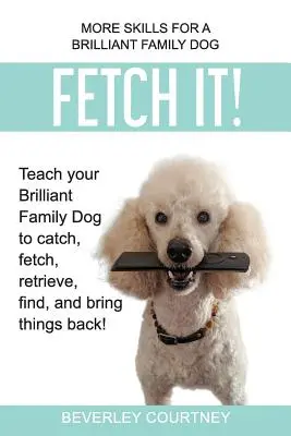 ¡Atrápalo! Enseñe a su Brilliant Family Dog a atrapar, traer, recuperar, encontrar y devolver cosas. - Fetch It!: Teach your Brilliant Family Dog to catch, fetch, retrieve, find, and bring things back!