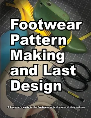 Patronaje de calzado y diseño de hormas: Guía para principiantes sobre las técnicas fundamentales de la fabricación de calzado. - Footwear Pattern Making and Last Design: A beginner's guide to the fundamental techniques of shoemaking.