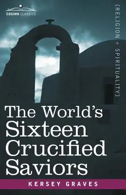 Los dieciséis salvadores crucificados del mundo: El cristianismo antes de Cristo - The World's Sixteen Crucified Saviors: Christianity Before Christ