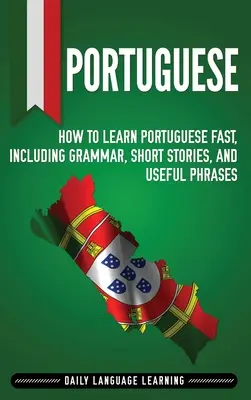 Portugués: Cómo aprender portugués rápidamente, incluyendo gramática, historias cortas y frases útiles - Portuguese: How to Learn Portuguese Fast, Including Grammar, Short Stories, and Useful Phrases