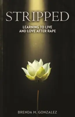 Despojada: Aprender a Vivir y Amar Después de una Violación - Stripped: Learning to Live and Love After Rape