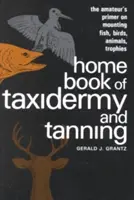 Libro casero de taxidermia y curtido: Manual del aficionado sobre el montaje de peces, aves, animales y trofeos - Home Book of Taxidermy and Tanning: The Amateur's Primer on Mounting Fish, Birds, Animals, Trophies