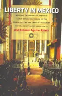 La libertad en México: Escritos sobre el liberalismo desde el primer periodo republicano hasta la segunda mitad del siglo XX - Liberty in Mexico: Writings on Liberalism from the Early Republican Period to the Second Half of the Twentieth Century
