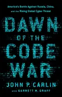 El amanecer de la guerra de los códigos: la batalla de Estados Unidos contra Rusia, China y la creciente amenaza cibernética mundial - Dawn of the Code War: America's Battle Against Russia, China, and the Rising Global Cyber Threat