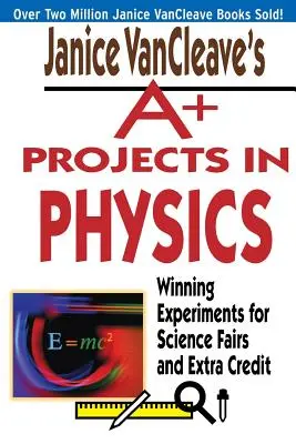 Proyectos A+ en Física de Janice VanCleave: Experimentos ganadores para ferias de ciencias y créditos extra - Janice VanCleave's A+ Projects in Physics: Winning Experiments for Science Fairs and Extra Credit