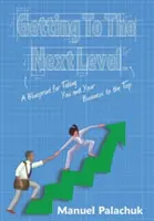 Llegar al siguiente nivel: Un plan para llevarte a ti y a tu empresa a lo más alto - Getting to the Next Level: A Blueprint for Taking You and Your Business to the Top