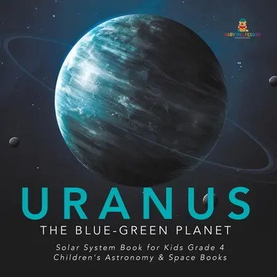 Urano: El planeta verde azulado - Libro del Sistema Solar para niños de 4º grado - Libros infantiles de astronomía y del espacio - Uranus: The Blue-Green Planet - Solar System Book for Kids Grade 4 - Children's Astronomy & Space Books