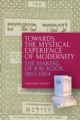 Hacia la experiencia mística de la modernidad: La formación de Rav Kook, 1865-1904 - Towards the Mystical Experience of Modernity: The Making of Rav Kook, 1865-1904