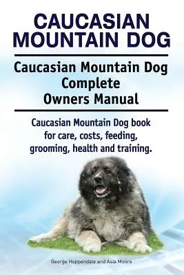 Perro de montaña del Cáucaso. Caucasian Mountain Dog Complete Owners Manual. Caucasian Mountain Dog libro para el cuidado, costos, alimentación, aseo, salud y trai - Caucasian Mountain Dog. Caucasian Mountain Dog Complete Owners Manual. Caucasian Mountain Dog book for care, costs, feeding, grooming, health and trai