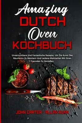 Asombroso Kochbuch de Horno Holandés: Unverzichtbare Und Fantastische Rezepte, Um Die Kunst Des Rucherns Zu Meistern und Leckere Mahlzeiten Mit Ihren Freun - Amazing Dutch Oven Kochbuch: Unverzichtbare Und Fantastische Rezepte, Um Die Kunst Des Rucherns Zu Meistern Und Leckere Mahlzeiten Mit Ihren Freun