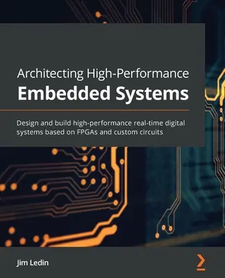 Arquitectura de sistemas embebidos de alto rendimiento: Diseñe y construya sistemas digitales de alto rendimiento en tiempo real basados en FPGAs y circuitos personalizados - Architecting High-Performance Embedded Systems: Design and build high-performance real-time digital systems based on FPGAs and custom circuits