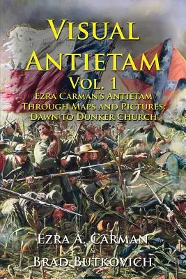 Visual Antietam Vol. 1: Antietam de Ezra Carman a través de mapas e imágenes: De Dawn a Dunker Church - Visual Antietam Vol. 1: Ezra Carman's Antietam Through Maps and Pictures: Dawn to Dunker Church