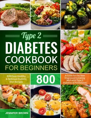 Libro de Cocina de Diabetes Tipo 2 para Principiantes: 800 Días Recetas Saludables y Deliciosas para la Dieta Diabética Una Guía para el Recién Diagnosticado para Comer Bien con Tipo 2 - Type 2 Diabetes Cookbook for Beginners: 800 Days Healthy and Delicious Diabetic Diet Recipes A Guide for the New Diagnosed to Eating Well with Type 2